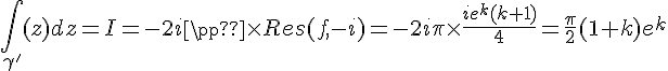 4$\int_{\gamma^'}f(z)dz=I=-2i\pi\times Res(f,-i)=-2i\pi\times\fr{ie^k(k+1)}{4}=\fr{\pi}{2}(1+k)e^k
